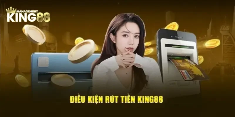 Những điều kiện bắt buộc phải đáp ứng để rút được tiền từ King88